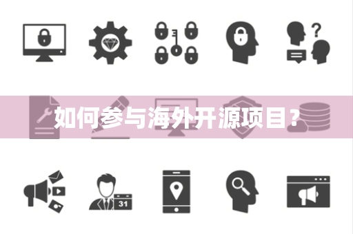 如何参与海外开源项目? 如何参与海外开源项目?