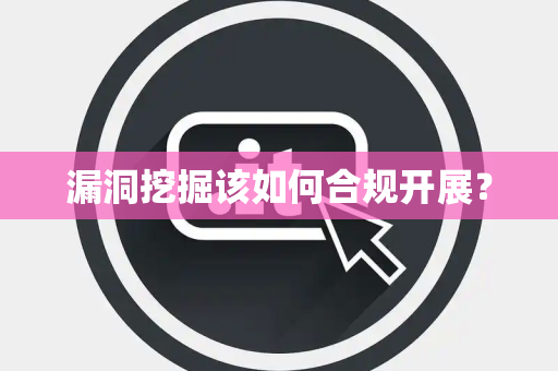 漏洞挖掘该如何合规开展？