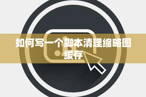 如何写一个脚本清理缩略图缓存