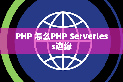 PHP 怎么PHP Serverless边缘