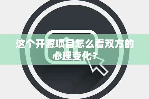 这个开源项目怎么看双方的心理变化？