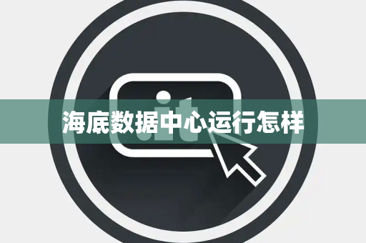 海底数据中心运行怎样