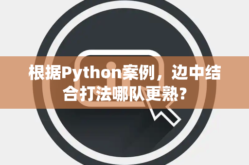 根据Python案例，边中结合打法哪队更熟？