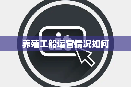 养殖工船运营情况如何