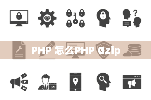 PHP 怎么PHP Gzip