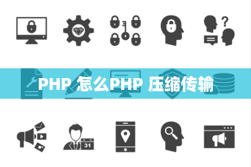 PHP 怎么PHP 压缩传输