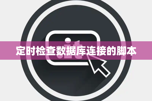 定时检查数据库连接的脚本