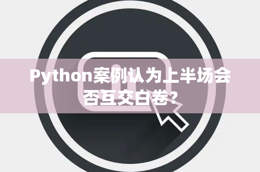Python案例认为上半场会否互交白卷？