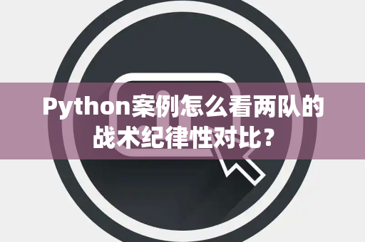 Python案例怎么看两队的战术纪律性对比？