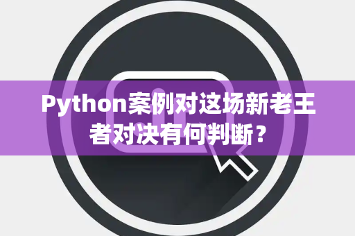 Python案例对这场新老王者对决有何判断？