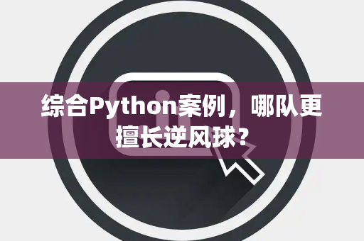 综合Python案例，哪队更擅长逆风球？