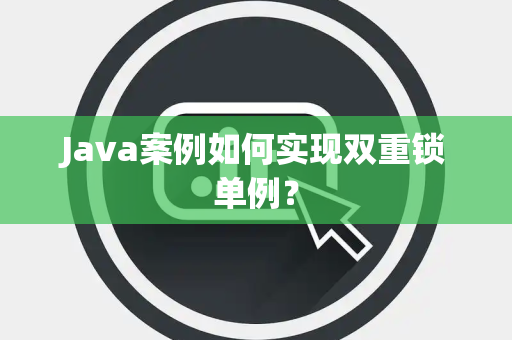 Java案例如何实现双重锁单例？