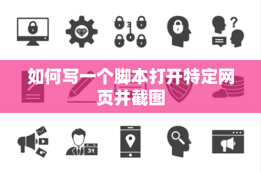 如何写一个脚本打开特定网页并截图