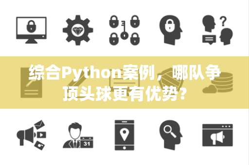 综合Python案例，哪队争顶头球更有优势？