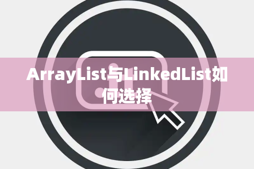 ArrayList与LinkedList如何选择
