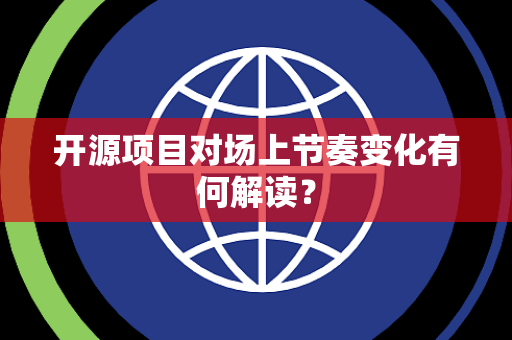 开源项目对场上节奏变化有何解读？
