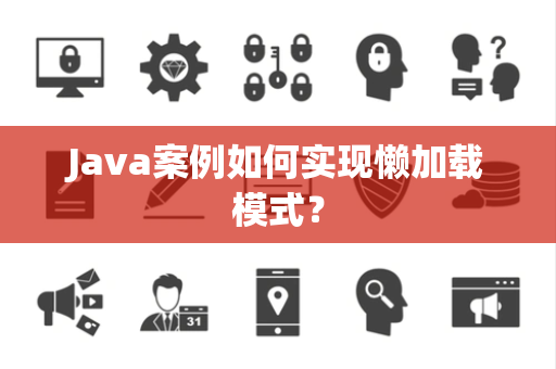 Java案例如何实现懒加载模式？