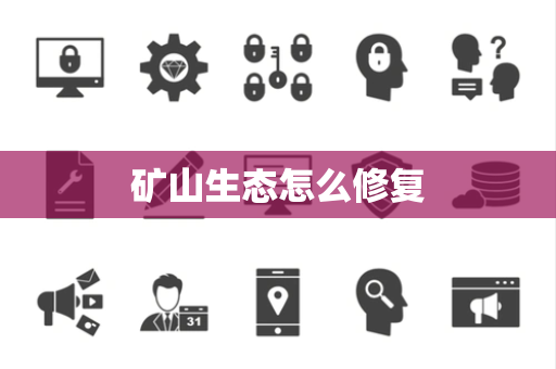 矿山生态怎么修复