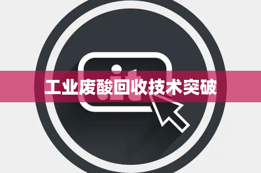 工业废酸回收技术突破