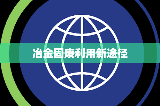 冶金固废利用新途径