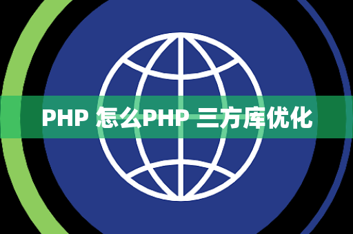 PHP 怎么PHP 三方库优化
