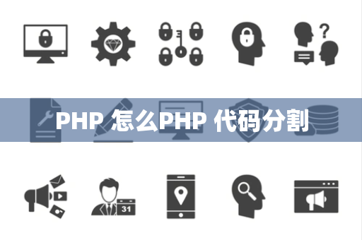 PHP 怎么PHP 代码分割