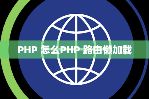PHP 怎么PHP 路由懒加载