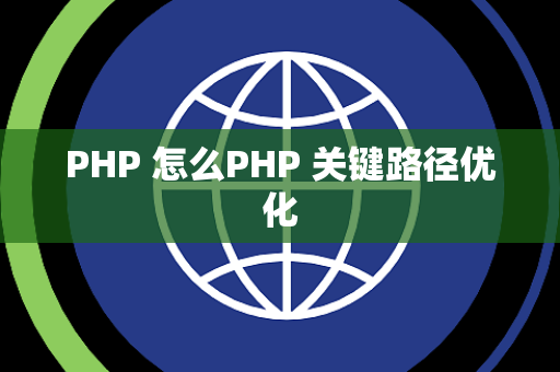 PHP 怎么PHP 关键路径优化