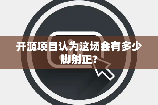 开源项目认为这场会有多少脚射正？