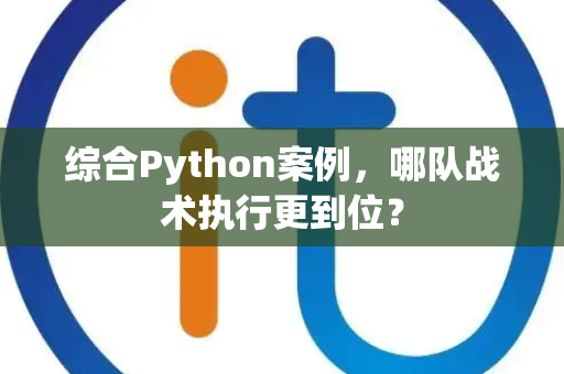 综合Python案例，哪队战术执行更到位？