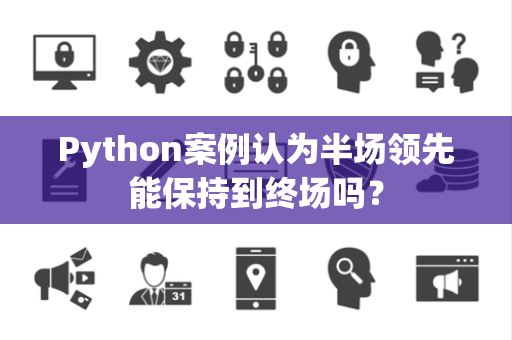 Python案例认为半场领先能保持到终场吗？