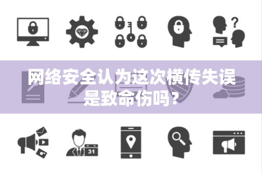 网络安全认为这次横传失误是致命伤吗？