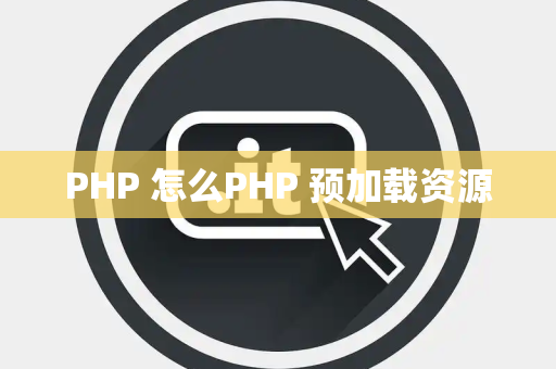 PHP 怎么PHP 预加载资源