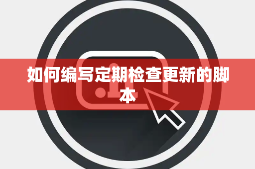 如何编写定期检查更新的脚本