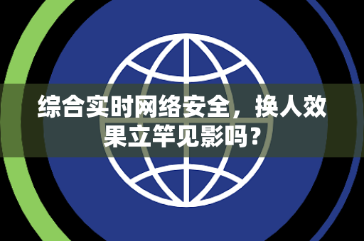 综合实时网络安全，换人效果立竿见影吗？