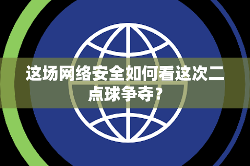 这场网络安全如何看这次二点球争夺？