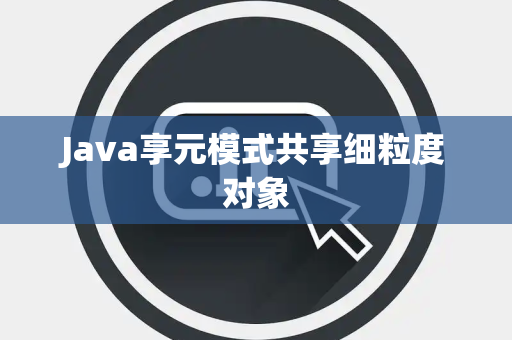 Java享元模式共享细粒度对象