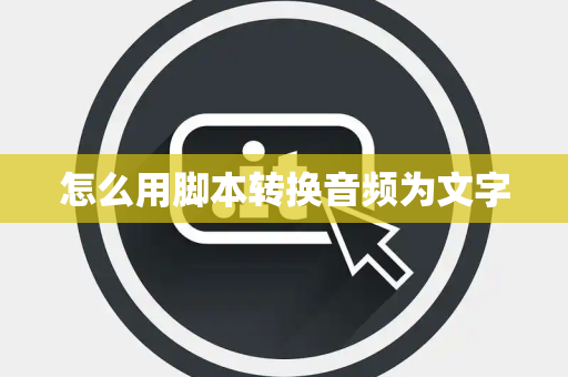 怎么用脚本转换音频为文字