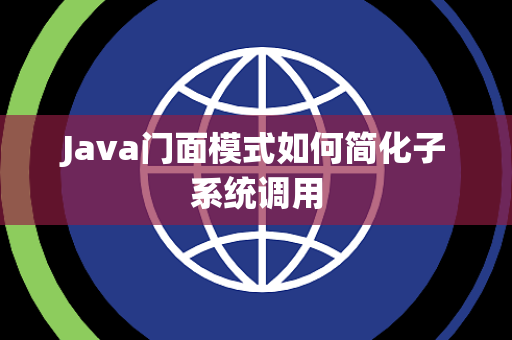 Java门面模式如何简化子系统调用