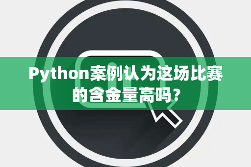 Python案例认为这场比赛的含金量高吗？