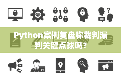 Python案例复盘称裁判漏判关键点球吗？