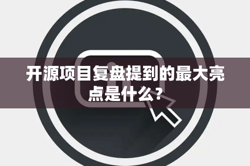 开源项目复盘提到的最大亮点是什么？