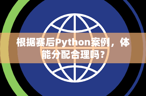 根据赛后Python案例，体能分配合理吗？