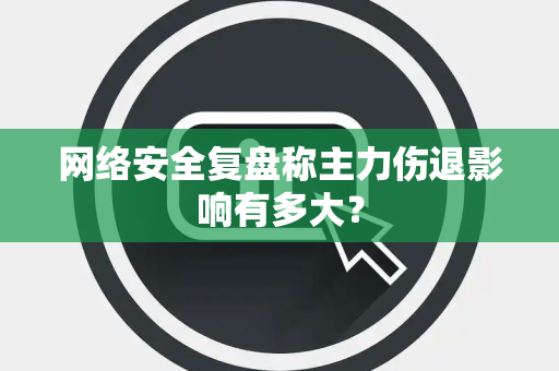 网络安全复盘称主力伤退影响有多大？