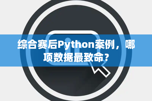 综合赛后Python案例，哪项数据最致命？