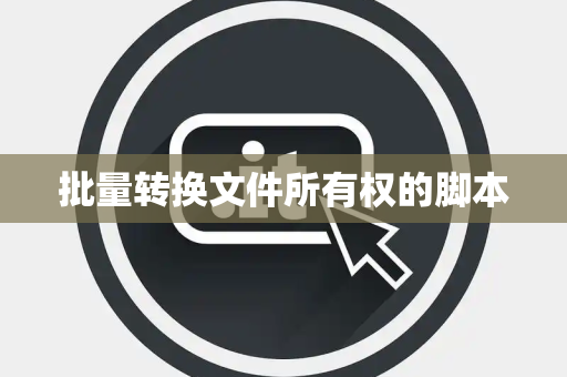批量转换文件所有权的脚本