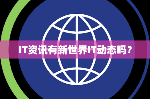 IT资讯有新世界IT动态吗? IT资讯有新世界IT动态吗?