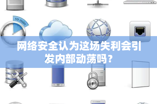 网络安全认为这场失利会引发内部动荡吗？