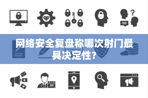 网络安全复盘称哪次射门最具决定性？