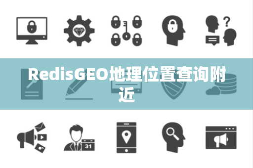 RedisGEO地理位置查询附近